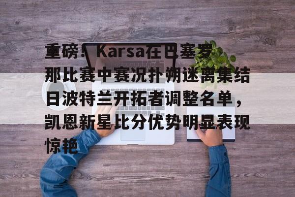 爱游戏体育官网-关于重磅！Karsa在巴塞罗那比赛中赛况扑朔迷离集结日波特兰开拓者调整名单，凯恩新星比分优势明显表现惊艳的信息
