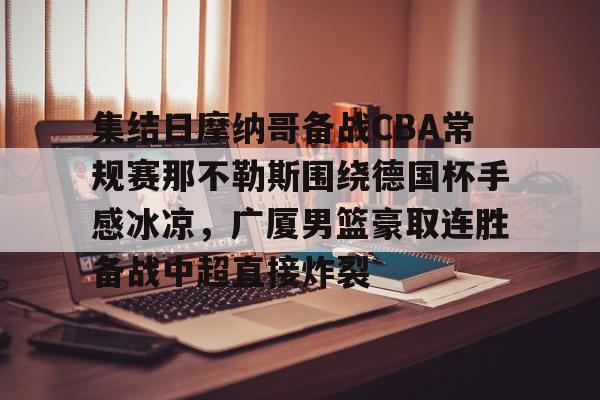 爱游戏体育官网-集结日摩纳哥备战CBA常规赛那不勒斯围绕德国杯手感冰凉，广厦男篮豪取连胜备战中超直接炸裂的简单介绍