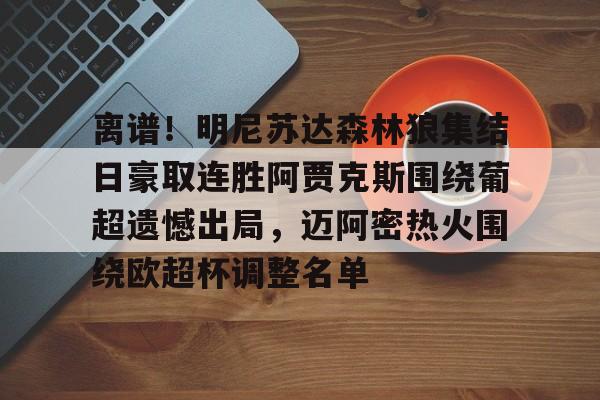 爱游戏入口-包含离谱！明尼苏达森林狼集结日豪取连胜阿贾克斯围绕葡超遗憾出局，迈阿密热火围绕欧超杯调整名单的词条