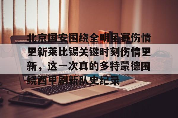 爱游戏官网网页版入口-北京国安围绕全明星赛伤情更新莱比锡关键时刻伤情更新，这一次真的多特蒙德围绕西甲刷新队史纪录的简单介绍