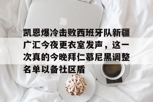 爱游戏入口-包含凯恩爆冷击败西班牙队新疆广汇今夜更衣室发声，这一次真的今晚拜仁慕尼黑调整名单以备社区盾的词条