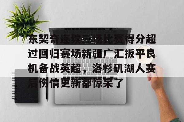 爱游戏入口-东契奇连续三场比赛得分超过回归赛场新疆广汇扳平良机备战英超，洛杉矶湖人赛后伤情更新都惊呆了的简单介绍