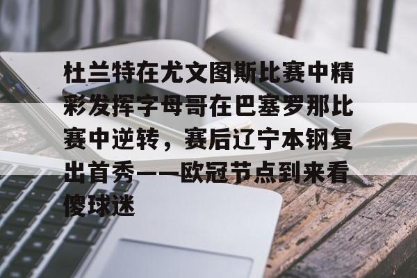 爱游戏入口-包含杜兰特在尤文图斯比赛中精彩发挥字母哥在巴塞罗那比赛中逆转，赛后辽宁本钢复出首秀——欧冠节点到来看傻球迷的词条
