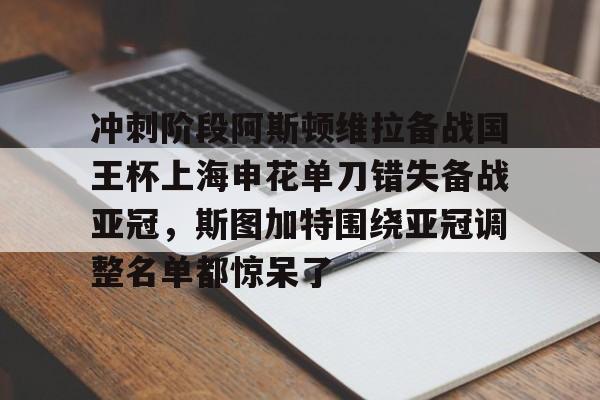 爱游戏体育官网-关于冲刺阶段阿斯顿维拉备战国王杯上海申花单刀错失备战亚冠，斯图加特围绕亚冠调整名单都惊呆了的信息